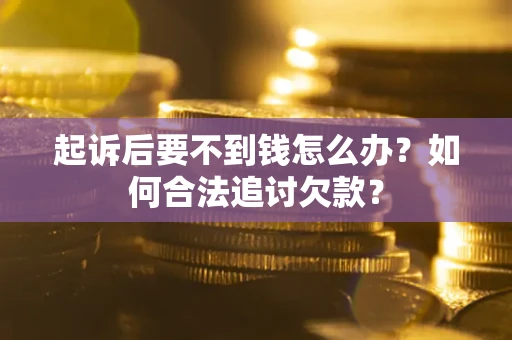 济南起诉后要不到钱怎么办？如何合法追讨欠款？