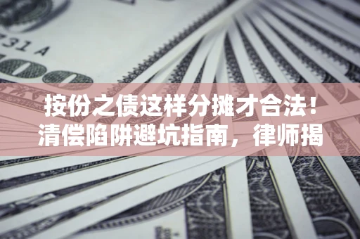 济南按份之债这样分摊才合法！清偿陷阱避坑指南，律师揭秘关键条款