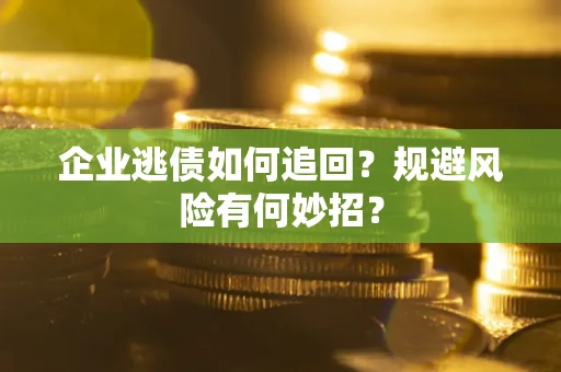 济南企业逃债如何追回？规避风险有何妙招？