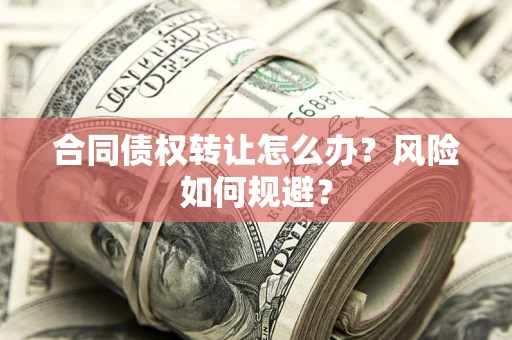 济南合同债权转让怎么办？风险如何规避？