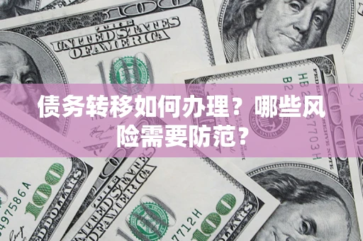 济南债务转移如何办理？哪些风险需要防范？