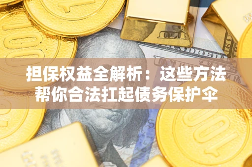 济南担保权益全解析：这些方法帮你合法扛起债务保护伞