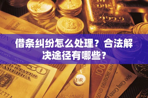 济南借条纠纷怎么处理？合法解决途径有哪些？
