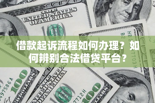 济南借款起诉流程如何办理？如何辨别合法借贷平台？