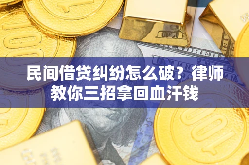 济南民间借贷纠纷怎么破？律师教你三招拿回血汗钱