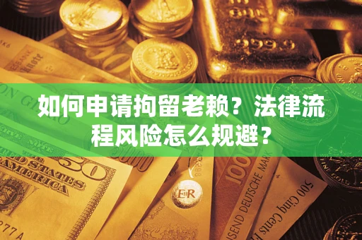 济南如何申请拘留老赖？法律流程风险怎么规避？
