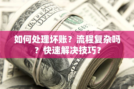 济南如何处理坏账？流程复杂吗？快速解决技巧？