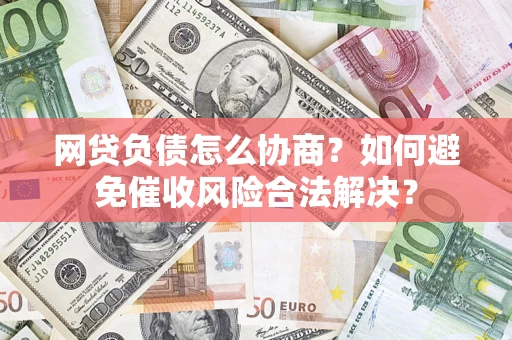 济南网贷负债怎么协商？如何避免催收风险合法解决？