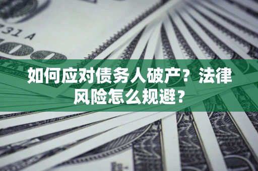 济南如何应对债务人破产？法律风险怎么规避？