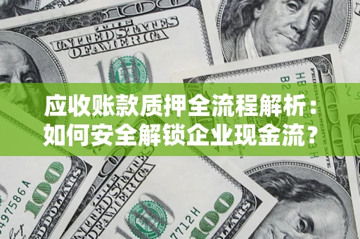 济南应收账款质押全流程解析：如何安全解锁企业现金流？