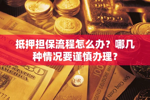 济南抵押担保流程怎么办？哪几种情况要谨慎办理？