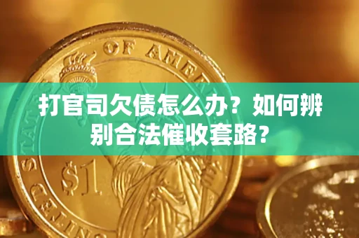 济南打官司欠债怎么办？如何辨别合法催收套路？