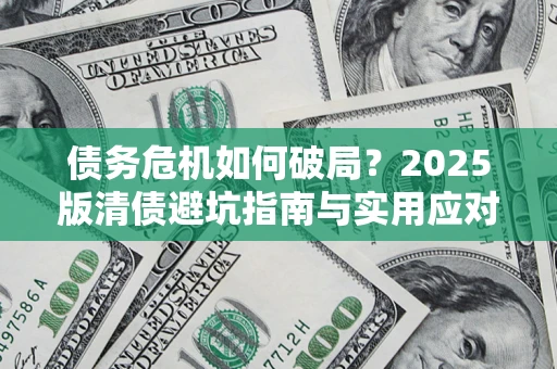 济南债务危机如何破局？2025版清债避坑指南与实用应对策略