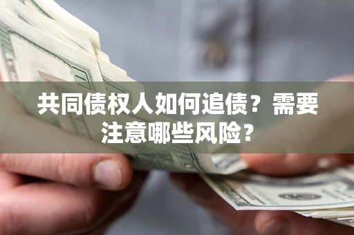 济南共同债权人如何追债？需要注意哪些风险？