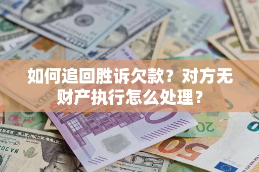 济南如何追回胜诉欠款？对方无财产执行怎么处理？
