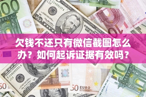 济南欠钱不还只有微信截图怎么办？如何起诉证据有效吗？