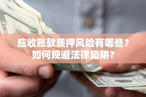 济南应收账款质押风险有哪些？如何规避法律陷阱？