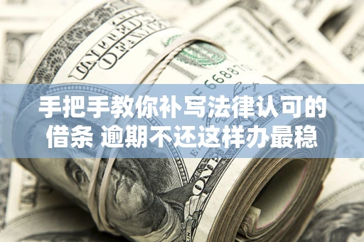 济南手把手教你补写法律认可的借条 逾期不还这样办最稳妥