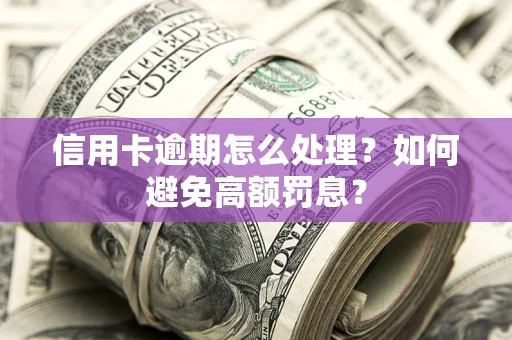济南信用卡逾期怎么处理？如何避免高额罚息？