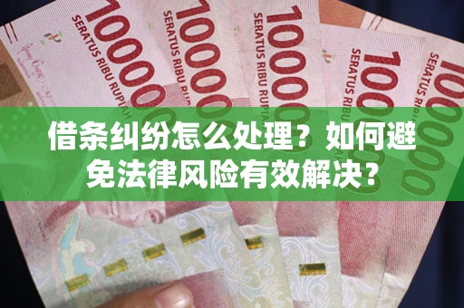 济南借条纠纷怎么处理？如何避免法律风险有效解决？