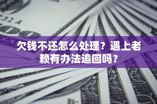 济南欠钱不还怎么处理？遇上老赖有办法追回吗？