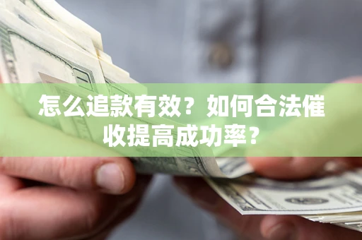 济南怎么追款有效？如何合法催收提高成功率？