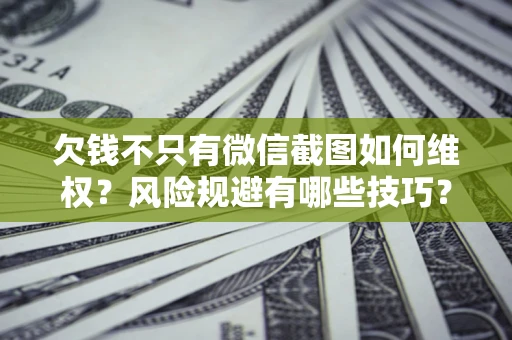 济南欠钱不只有微信截图如何维权？风险规避有哪些技巧？