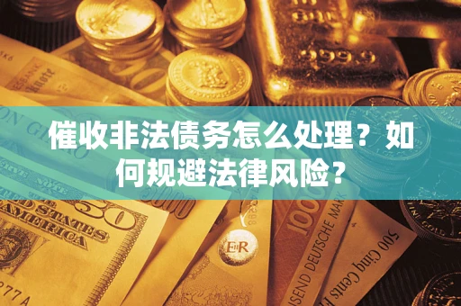 济南催收非法债务怎么处理？如何规避法律风险？