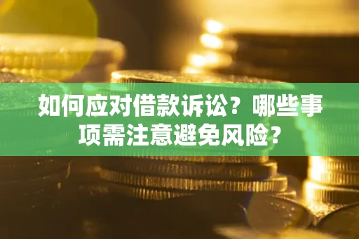 济南如何应对借款诉讼？哪些事项需注意避免风险？