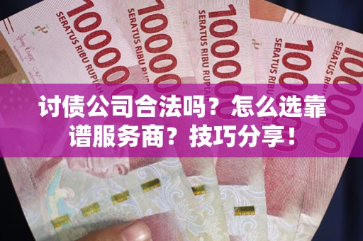 济南讨债公司合法吗？怎么选靠谱服务商？技巧分享！