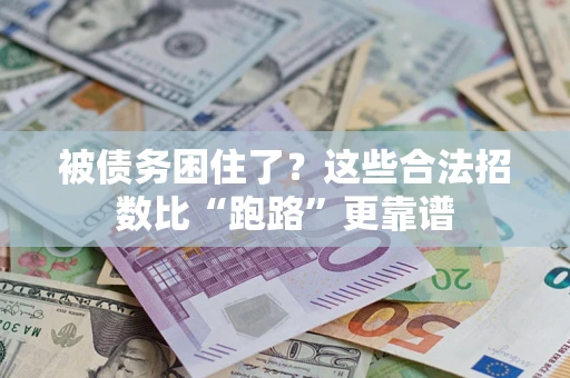 济南被债务困住了？这些合法招数比“跑路”更靠谱