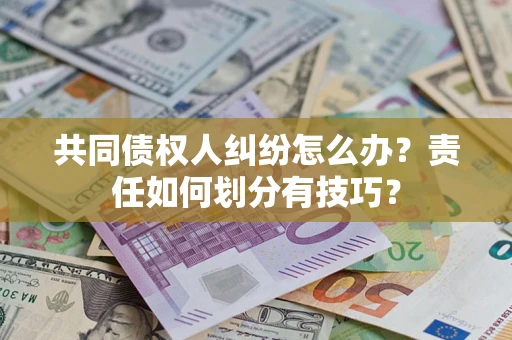 济南共同债权人纠纷怎么办？责任如何划分有技巧？