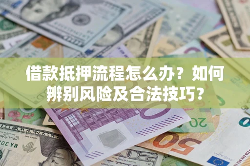 济南借款抵押流程怎么办？如何辨别风险及合法技巧？