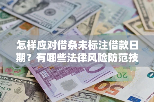 济南怎样应对借条未标注借款日期？有哪些法律风险防范技巧？