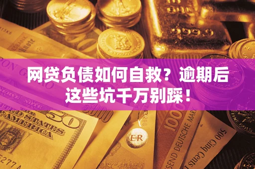 济南网贷负债如何自救？逾期后这些坑千万别踩！