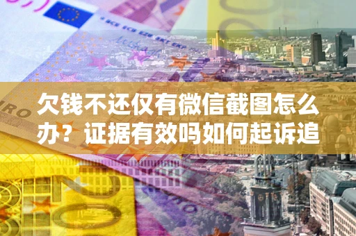 济南欠钱不还仅有微信截图怎么办？证据有效吗如何起诉追回欠款？