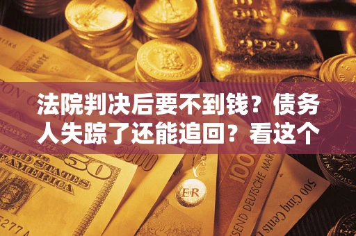 济南法院判决后要不到钱？债务人失踪了还能追回？看这个方法！