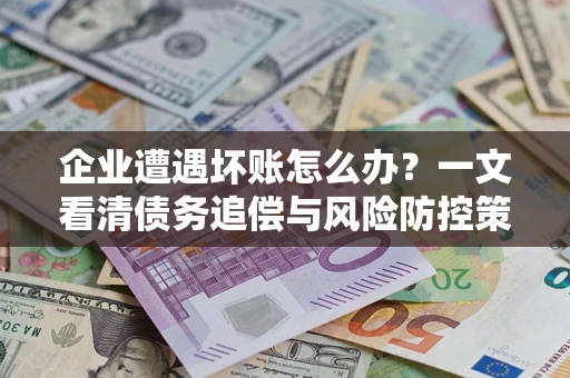 济南企业遭遇坏账怎么办？一文看清债务追偿与风险防控策略