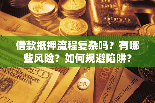 济南借款抵押流程复杂吗？有哪些风险？如何规避陷阱？
