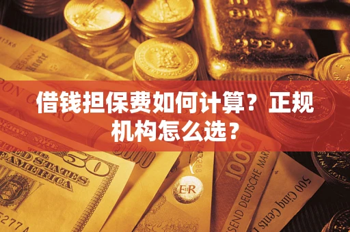 济南借钱担保费如何计算？正规机构怎么选？