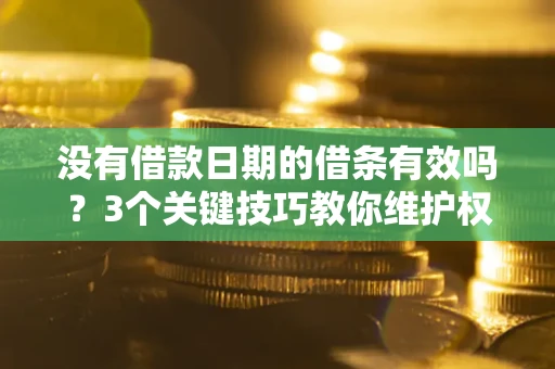 济南没有借款日期的借条有效吗？3个关键技巧教你维护权益