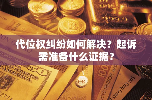 济南代位权纠纷如何解决？起诉需准备什么证据？