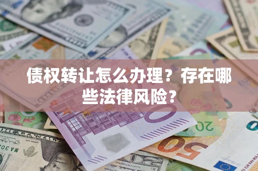 济南债权转让怎么办理？存在哪些法律风险？
