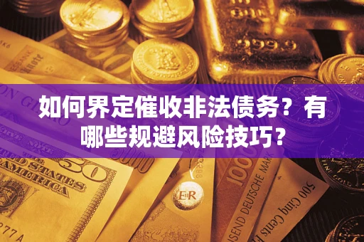 济南如何界定催收非法债务？有哪些规避风险技巧？