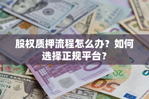 济南股权质押流程怎么办？如何选择正规平台？