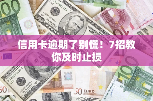 济南信用卡逾期了别慌！7招教你及时止损