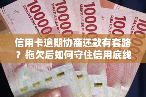 济南信用卡逾期协商还款有套路？拖欠后如何守住信用底线？