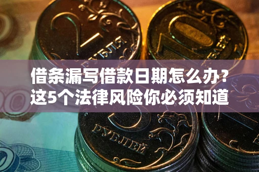 济南借条漏写借款日期怎么办？这5个法律风险你必须知道