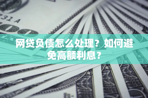 济南网贷负债怎么处理？如何避免高额利息？