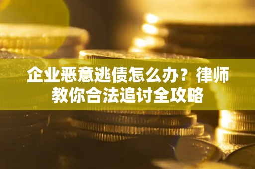 济南企业恶意逃债怎么办？律师教你合法追讨全攻略